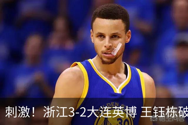 刺激！浙江3-2大连英博 王钰栋破门+2球被吹 毛伟杰世界波难救主