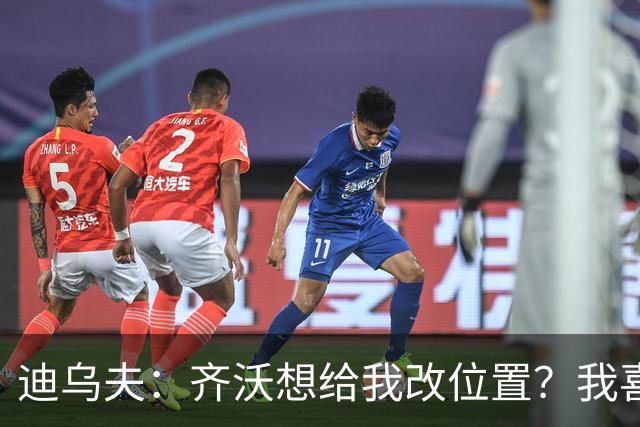 迪乌夫：齐沃想给我改位置？我喜欢在中路，主帅需要踢哪都行